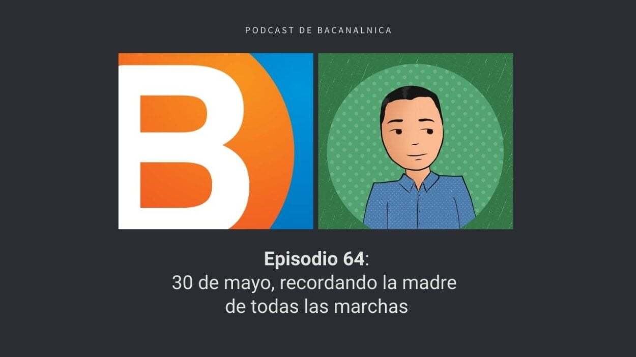 Episodio 64 del podcast de Bacanalnica: 30 de mayo, recordando la madre de todas las marchas