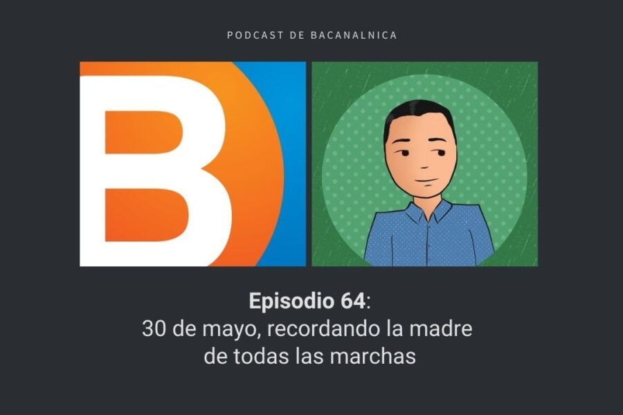 Episodio 64 del podcast de Bacanalnica: 30 de mayo, recordando la madre de todas las marchas