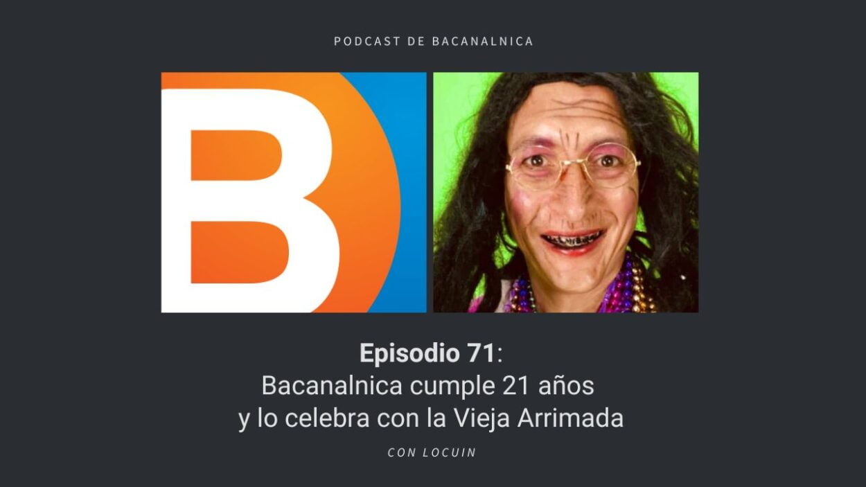 Episodio 71 del podcast de Bacanalnica: Bacanalnica cumple 21 años y lo celebra con la Vieja Arrimada
