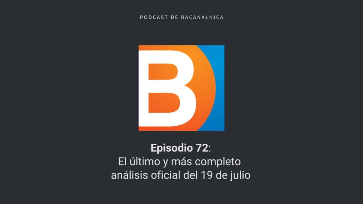 Episodio 72 del podcast de Bacanalnica: El último y más completo análisis oficial del 19 de julio
